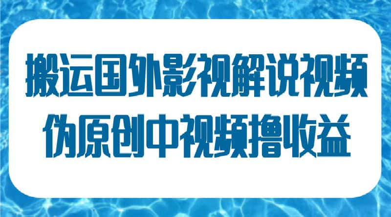 【视频课程】批量搬运国外影视解说视频，翻译后传中视频平台赚收益