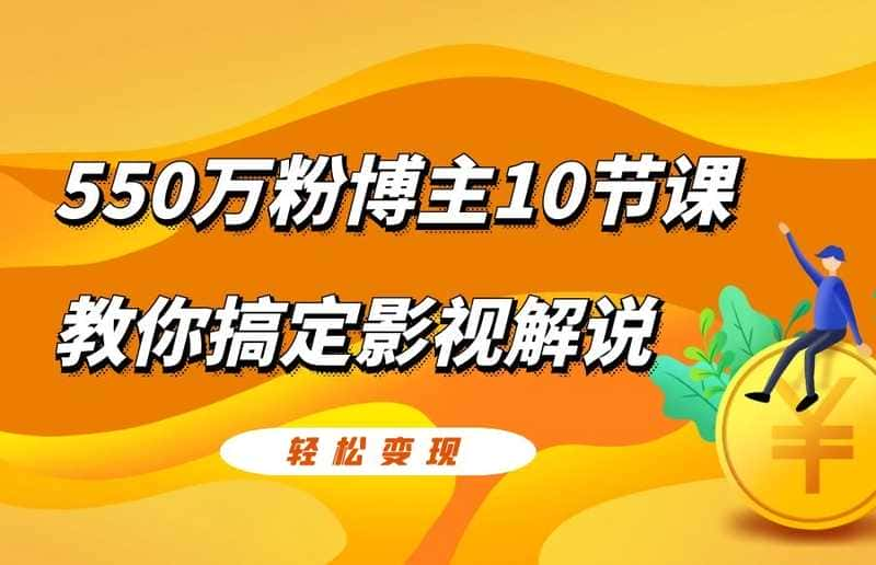 【视频课程】550万粉博主10节课教你搞定影视解说轻松变现