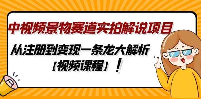 【视频课程】中视频景物赛道实拍解说项目，从注册到变现一条龙大解析