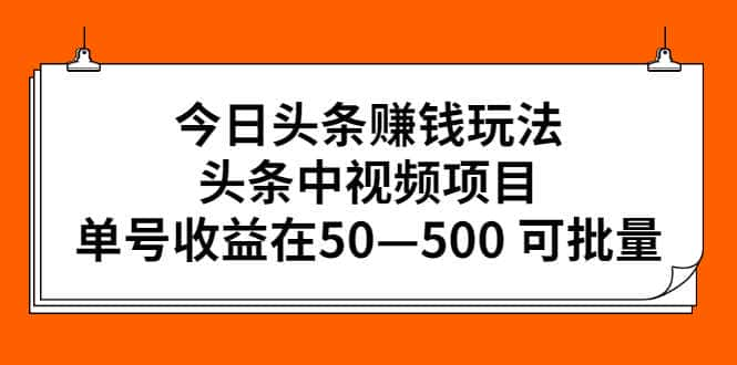 【视频课程】今日头条赚钱玩法，头条中视频项目，单号收益在50—500 可批量