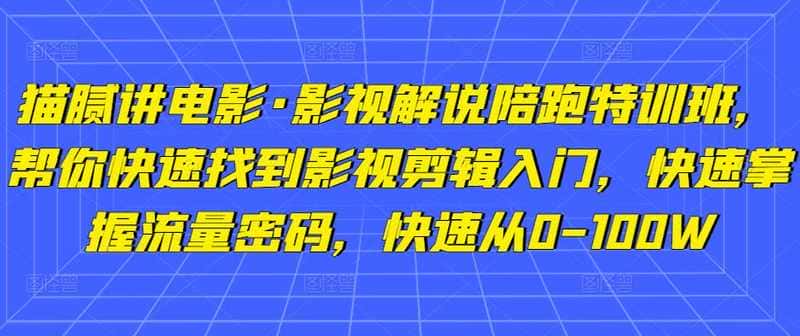 【视频课程】影视解说陪跑特训班，帮你快速找到影视剪辑入门，快速掌握流量密码，快速从0-100W