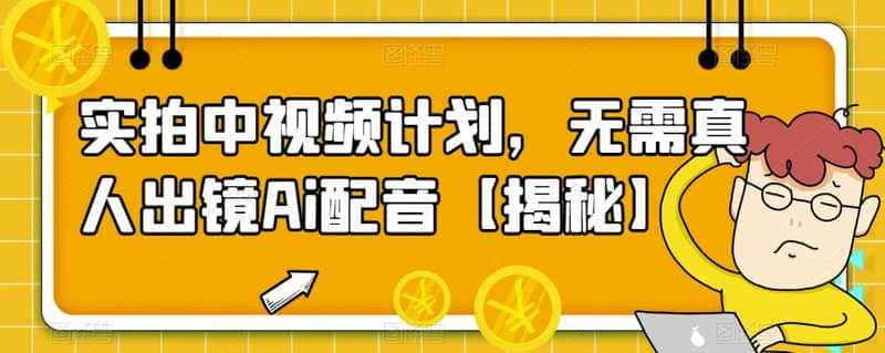 【视频课程】实拍中视频计划，无需真人出镜Ai配音【揭秘】