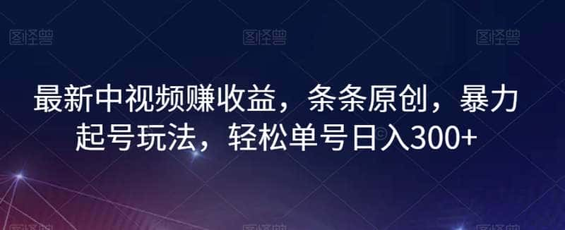 【视频课程】最新中视频赚收益，条条原创，暴力起号玩法，轻松单号日入300+解说词[自媒体解说文案][附解说素材]