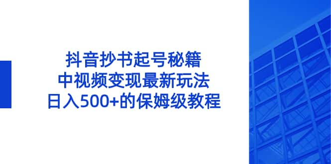 【视频课程下载】抖音抄书起号绝招，中视频变现项目，日入500+的保姆级教程解说词[自媒体解说文案][附解说素材]