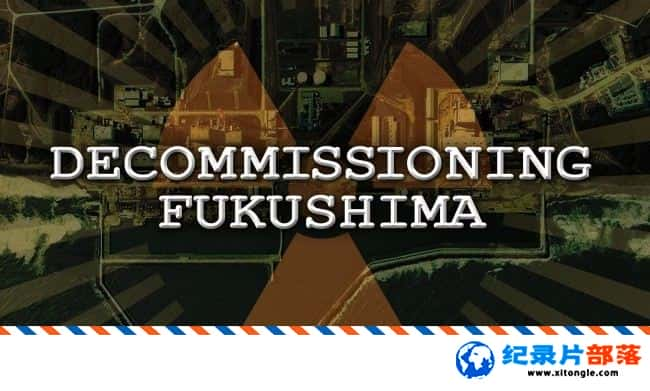 ʷ¼Ƭۣƺ˷֮ս Decommissioning Fukushima The Battle to Contain Radioactivity 2016ӢӢ-Ѹ