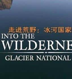 [CHC] 走进荒野-冰河国家公园 / Into The Wilderness Glacier National Park-纪录片资源1080P/720P/360P高清标清网盘迅雷下载