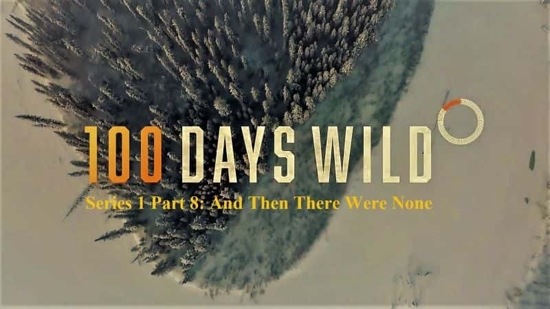 纪录片《百日狂野系列 1 第 8 部分：然后就没有了 100 Days Wild Series 1 Part 8: And Then there Were None》[无字][BT][1080P]资源下载