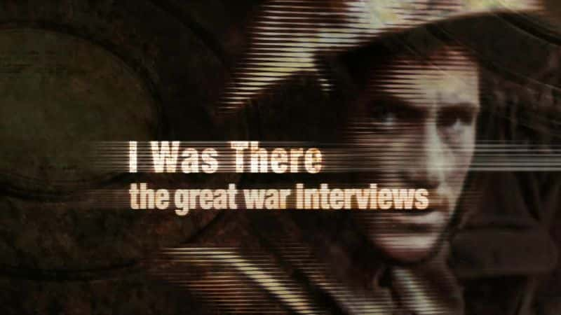 纪录片《我在那里：伟大战争采访 I Was There: The Great War Interviews》全1集[历史纪录片][无字幕][高清][MP4][BT][资源下载]