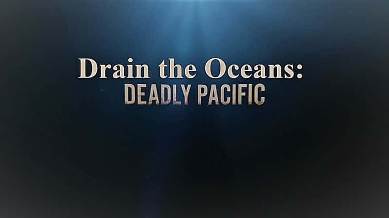 Drain the Oceans Series 1: Deadly Pacific - 纪录片1080P/720P/360P高清标清网盘迅雷下载