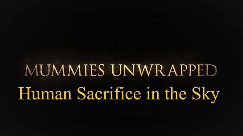 外语原版纪录片《木乃伊展开系列 1：第 7 部分 天空中的人类牺牲/Mummies Unwrapped Series 1: Part 7 Human Sacrifice in the Sky 》原版无字/外挂字幕 - 纪录片1080P/720P/360P高清标清网盘迅雷下载