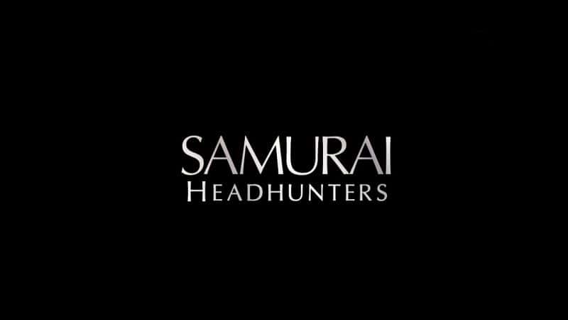 外语原版纪录片《武士猎头/Samurai Headhunters 》原版无字/外挂字幕 - 纪录片1080P/720P/360P高清标清网盘迅雷下载