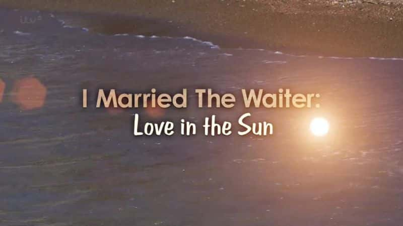 外语原版纪录片《我嫁给了服务员：爱在阳光下/I Married the Waiter: Love in the Sun 》原版无字/外挂字幕 - 纪录片1080P/720P/360P高清标清网盘迅雷下载