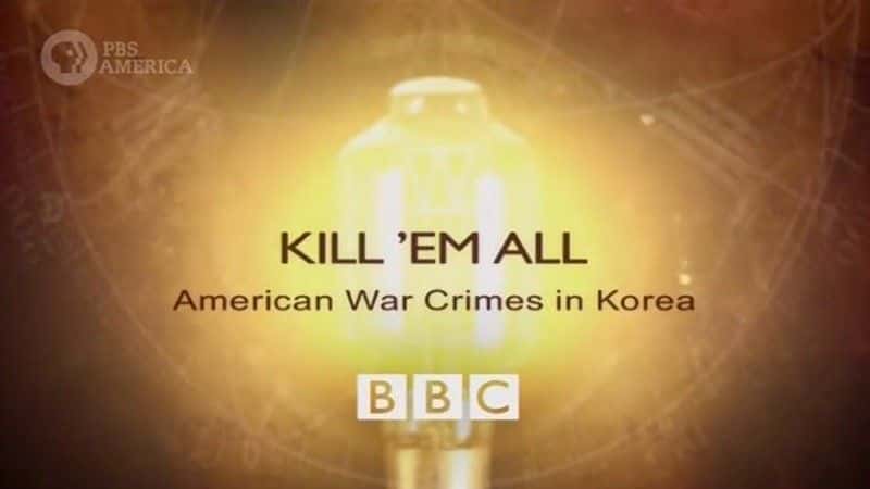 外语原版纪录片《杀光他们：美国在朝鲜的战争罪行/Kill 'Em All: American War Crimes in Korea 》原版无字/外挂字幕 - 纪录片1080P/720P/360P高清标清网盘迅雷下载