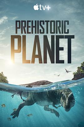 电视剧《史前星球  Prehistoric Planet》（2022美国 / 英国）--高清4K/1080P迅雷BT资源下载