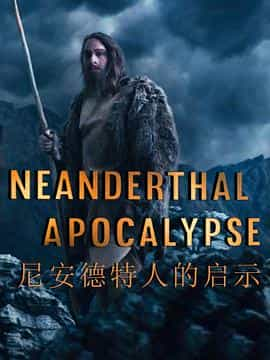 纪录片《尼安德特人的启示  Neanderthal Apocalypse》（2015加拿大/美国/德国）--高清4K/1080P迅雷BT资源下载